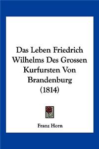 Leben Friedrich Wilhelms Des Grossen Kurfursten Von Brandenburg (1814)