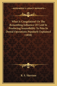 What Is Congelation? Or The Benumbing Influence Of Cold In Producing Insensibility To Pain In Dental Operations Popularly Explained (1858)