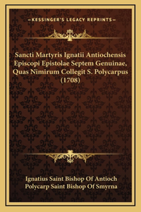 Sancti Martyris Ignatii Antiochensis Episcopi Epistolae Septem Genuinae, Quas Nimirum Collegit S. Polycarpus (1708)