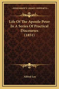 Life Of The Apostle Peter In A Series Of Practical Discourses (1851)