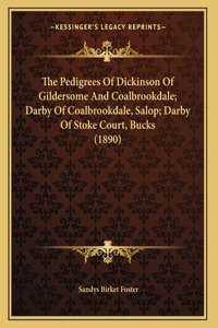 Pedigrees Of Dickinson Of Gildersome And Coalbrookdale; Darby Of Coalbrookdale, Salop; Darby Of Stoke Court, Bucks (1890)