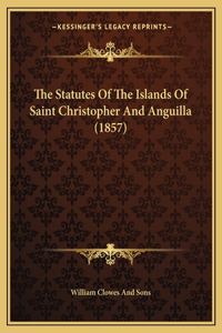 Statutes Of The Islands Of Saint Christopher And Anguilla (1857)