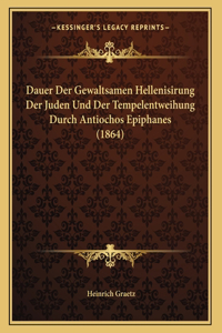 Dauer Der Gewaltsamen Hellenisirung Der Juden Und Der Tempelentweihung Durch Antiochos Epiphanes (1864)