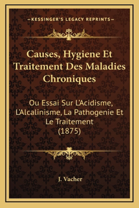 Causes, Hygiene Et Traitement Des Maladies Chroniques: Ou Essai Sur L'Acidisme, L'Alcalinisme, La Pathogenie Et Le Traitement (1875)