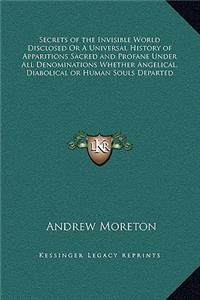 Secrets of the Invisible World Disclosed Or A Universal History of Apparitions Sacred and Profane Under All Denominations Whether Angelical, Diabolical or Human Souls Departed