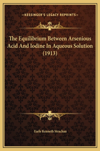 The Equilibrium Between Arsenious Acid And Iodine In Aqueous Solution (1913)