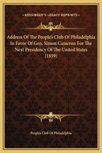 Address Of The People's Club Of Philadelphia In Favor Of Gen. Simon Cameron For The Next Presidency Of The United States (1859)