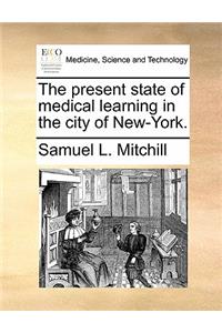 The Present State of Medical Learning in the City of New-York.