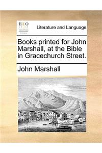 Books printed for John Marshall, at the Bible in Gracechurch Street.