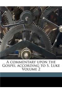 A Commentary Upon the Gospel According to S. Luke Volume 2