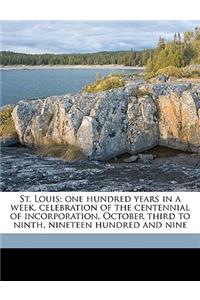 St. Louis; One Hundred Years in a Week, Celebration of the Centennial of Incorporation, October Third to Ninth, Nineteen Hundred and Nine