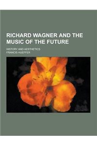 Richard Wagner and the Music of the Future; History and Aesthetics