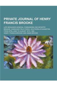 Private Journal of Henry Francis Brooke; Late Brigadier-General Commanding 2nd Infantry Brigade, Kandahar Field Force, Southern Afghanistan, from Apri