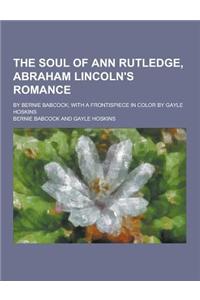 The Soul of Ann Rutledge, Abraham Lincoln's Romance; By Bernie Babcock; With a Frontispiece in Color by Gayle Hoskins
