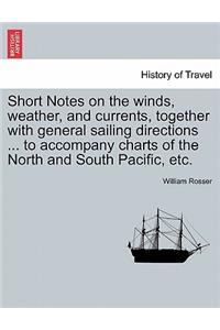 Short Notes on the Winds, Weather, and Currents, Together with General Sailing Directions ... to Accompany Charts of the North and South Pacific, Etc.