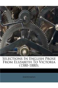 Selections In English Prose From Elizabeth To Victoria (1580-1880).