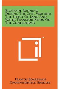 Blockade Running During The Civil War And The Effect Of Land And Water Transportation On The Confederacy