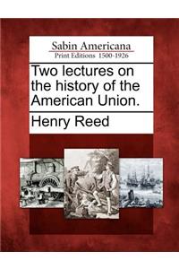 Two Lectures on the History of the American Union.