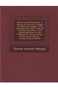 Detroit and World-Trade: A Survey of the City's Present and Potential Foreign Trade and Seaboard Traffic, and the Facilities Therefore, with Sp