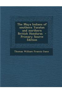 Maya Indians of Southern Yucatan and Northern British Honduras