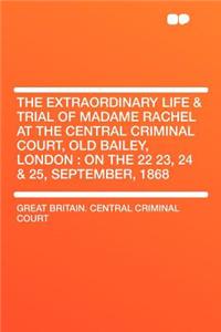 The Extraordinary Life & Trial of Madame Rachel at the Central Criminal Court, Old Bailey, London: On the 22 23, 24 & 25, September, 1868