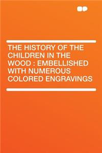 The History of the Children in the Wood: Embellished with Numerous Colored Engravings