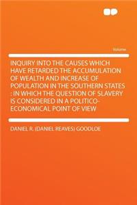 Inquiry Into the Causes Which Have Retarded the Accumulation of Wealth and Increase of Population in the Southern States