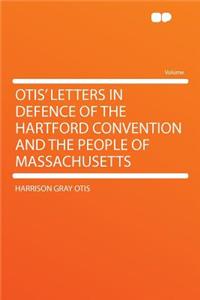 Otis' Letters in Defence of the Hartford Convention and the People of Massachusetts