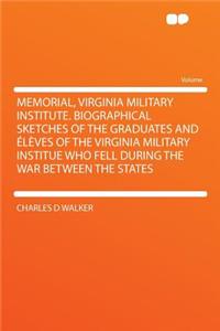 Memorial, Virginia Military Institute. Biographical Sketches of the Graduates and Eleves of the Virginia Military Institue Who Fell During the War Between the States