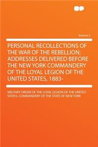 Personal Recollections of the War of the Rebellion; Addresses Delivered Before the New York Commandery of the Loyal Legion of the United States, 1883- Volume 2
