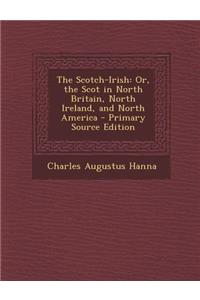 The Scotch-Irish: Or, the Scot in North Britain, North Ireland, and North America - Primary Source Edition