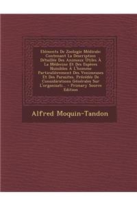 Elements de Zoologie Medicale: Contenant La Description Detaillee Des Animaux Utiles a la Medecine Et Des Especes Nuisibles A L'Homme Particulierement Des Venimeuses Et Des Parasites. Precedee de Considarations Generales Sur L'Organisati... - Prima