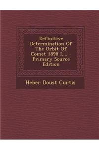 Definitive Determination of the Orbit of Comet 1898 I.... - Primary Source Edition