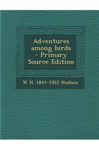 Adventures Among Birds - Primary Source Edition