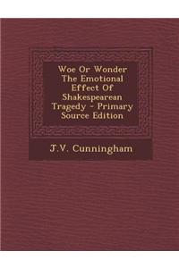Woe or Wonder the Emotional Effect of Shakespearean Tragedy - Primary Source Edition
