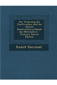 Der Ursprung Des Zunftwesens Und Die Alteren Handwerkerverbande Des Mittelalters - Primary Source Edition