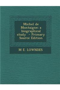 Michel de Montaigne; A Biographical Study - Primary Source Edition