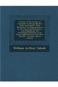 History of the County of Annapolis: Including Old Port Royal and Acadia: With Memoirs of Its Representatives in the Provincial Parliament, and Biographical and Genealogical Sketches of Its Early English Settlers and Their Families