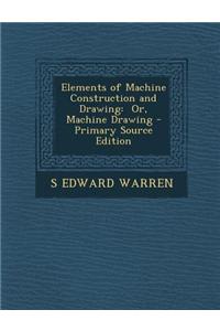 Elements of Machine Construction and Drawing: Or, Machine Drawing - Primary Source Edition