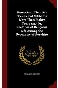 Memories of Scottish Scenes and Sabbaths More Than Eighty Years Ago; Or, Sketches of Religious Life Among the Peasantry of Ayrshire