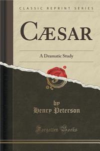 CÃ¦sar: A Dramatic Study (Classic Reprint)