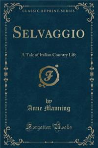 Selvaggio: A Tale of Italian Country Life (Classic Reprint)