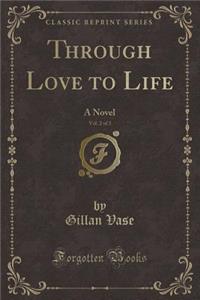 Through Love to Life, Vol. 2 of 3: A Novel (Classic Reprint)