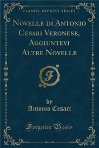 Novelle Di Antonio Cesari Veronese, Aggiuntevi Altre Novelle (Classic Reprint)