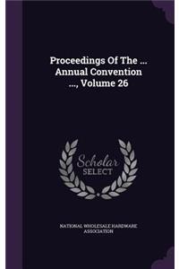 Proceedings of the ... Annual Convention ..., Volume 26
