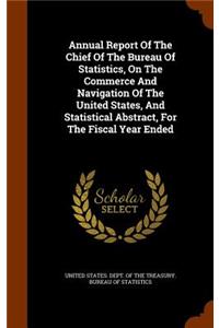 Annual Report of the Chief of the Bureau of Statistics, on the Commerce and Navigation of the United States, and Statistical Abstract, for the Fiscal Year Ended