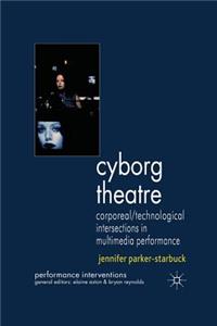 Cyborg Theatre: Corporeal/Technological Intersections in Multimedia Performance