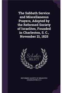 The Sabbath Service and Miscellaneous Prayers, Adopted by the Reformed Society of Israelites, Founded in Charleston, S. C., November 21, 1825