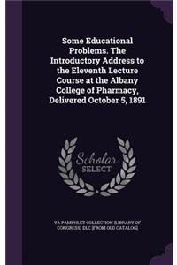 Some Educational Problems. The Introductory Address to the Eleventh Lecture Course at the Albany College of Pharmacy, Delivered October 5, 1891