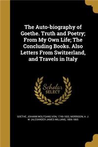 The Auto-Biography of Goethe. Truth and Poetry; From My Own Life; The Concluding Books. Also Letters from Switzerland, and Travels in Italy